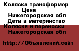 Коляска-трансформер  › Цена ­ 5 000 - Нижегородская обл. Дети и материнство » Коляски и переноски   . Нижегородская обл.